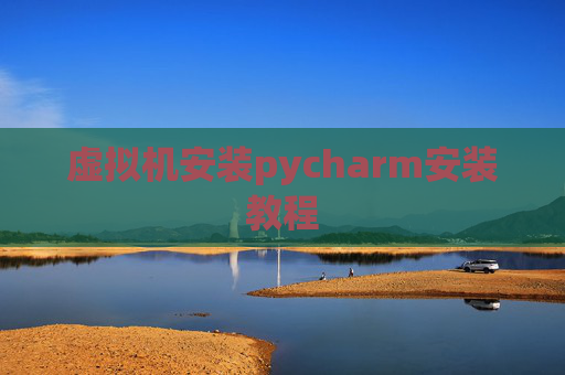虚拟机安装pycharm安装教程 虚拟机安装pycharm安装教程