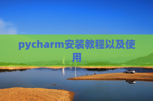 pycharm安装教程以及使用 pycharm安装教程以及使用